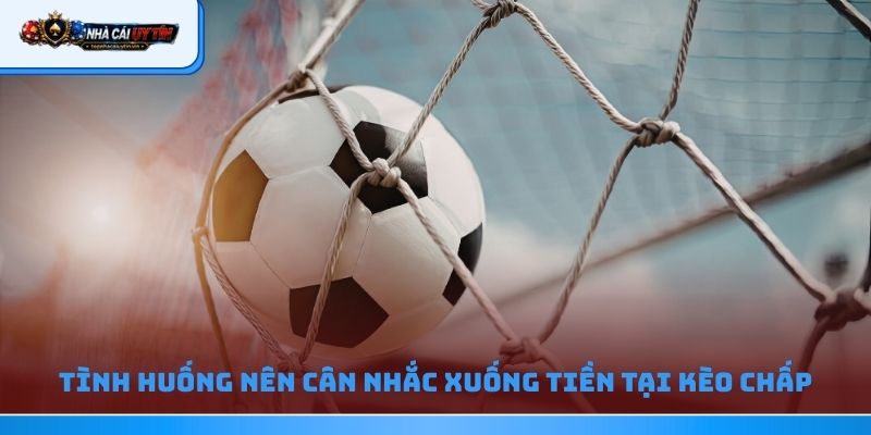 Tình huống nên cân nhắc xuống tiền tại kèo chấp